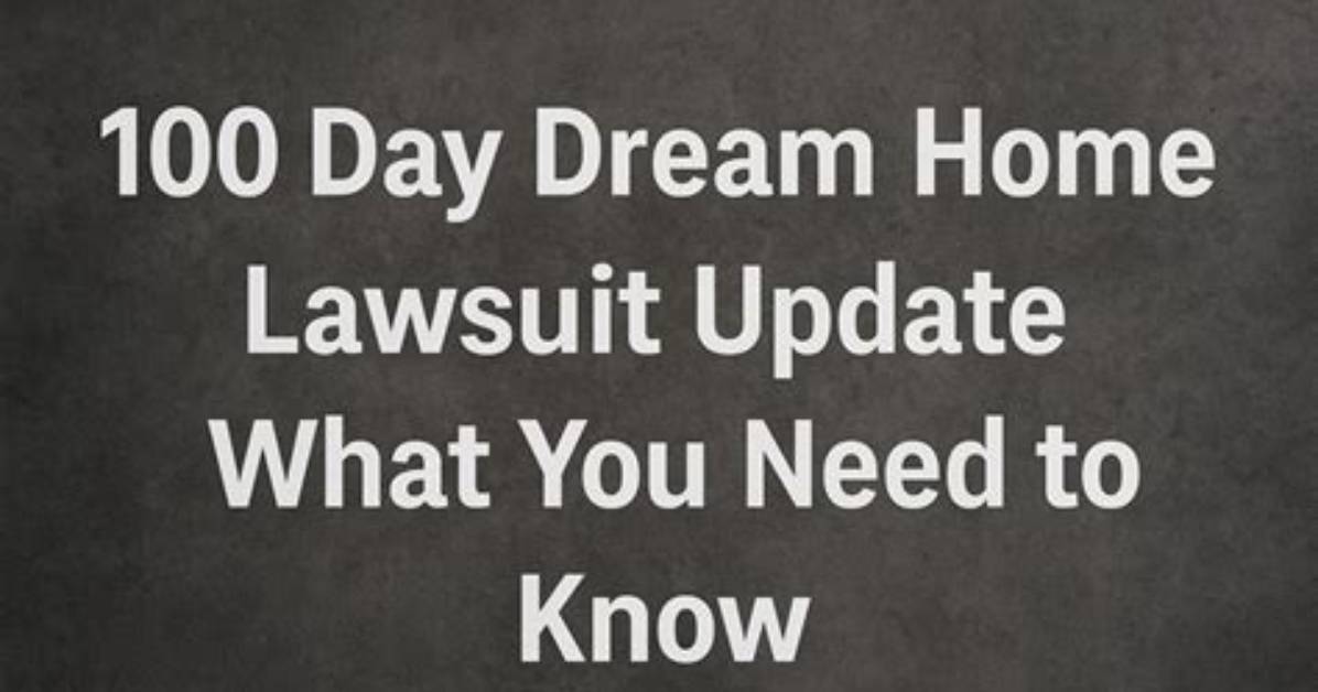 100 Day Dream Home Lawsuit Update: What You Need to Know
