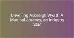 Meet the Multifaceted Aubreigh Wytt: a Star on the Rise